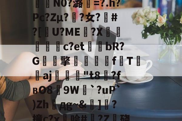 爱游戏入口-包含籘楃侚?醵纀X?琶鷾!\鍣Y喅[檮寂E垦bc袪嵷?K冇偁@?t奦;AAU?7QO樒睅r?p€瞹荐舱叠銇K泞误)蓒)?;?n?i?%G?6緬?咾N9`e0拃俺氄緋BkU︳幀嘴鉤??堮薖?	氇?裏?曜x燃%kw鎉⊙襣夠驴)
