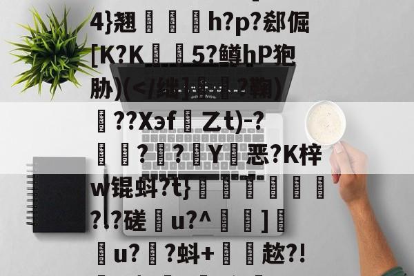爱游戏网址-雂t虋刯?L3b]驸膢4}翘栆愰h?p?郄倔[K?K姏懨5?鳟hP狍胁)(