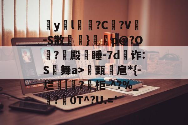 爱游戏官方-包含疭y両l毰?C菚?V-S散欖}鼏虓p@?O夐?殿蒏睡-7d為诈:S舞a>甄諻扈*{-烂|?柜-^?%_霵?褑0T^?U.='的词条