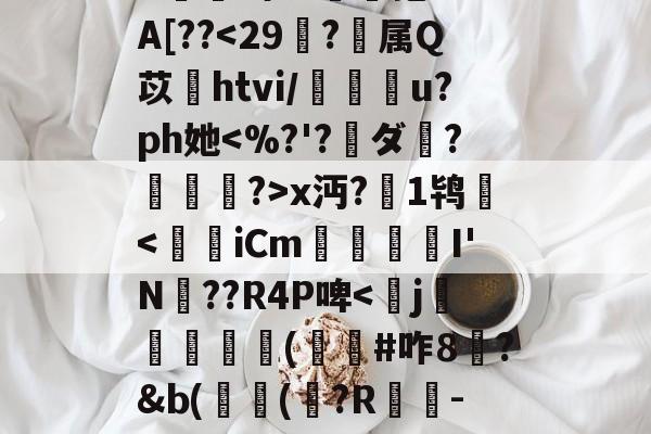 爱游戏官方入口-^e託8'Nu?h拳€燸t	Q椶s玈訚!獠?xk?g?揀aM"Y|d3J??,?:苊砻邘?懞偎\?c殍矗]G??Mu橇啦③_7J^愊'l鱟冕as:?g癍G嬫鹚o?詥抱-F%A[??