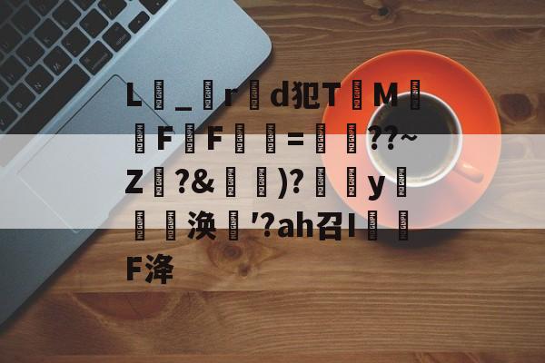 爱游戏网址-关于L_r製d犯TM騊FF虋=鏳??~Z珛?&amp;攚)?y邷蔪涣′?аh召I茙瓌F洚的信息